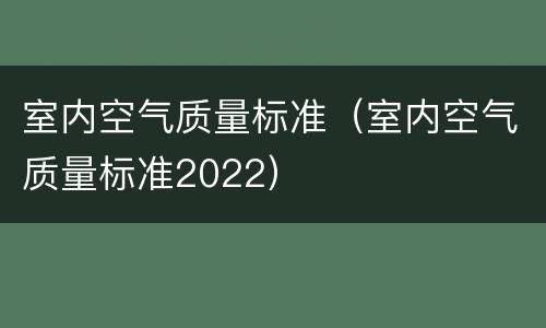 室内空气质量标准（室内空气质量标准2022）