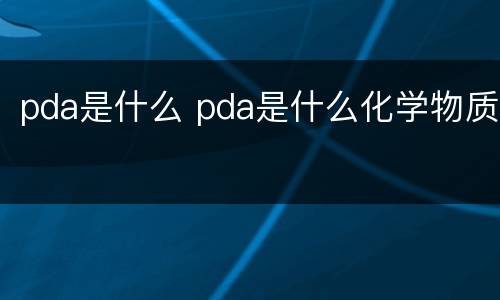 pda是什么 pda是什么化学物质