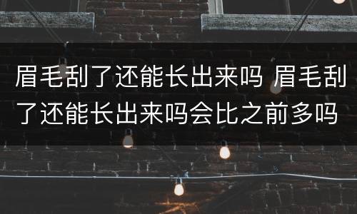 眉毛刮了还能长出来吗 眉毛刮了还能长出来吗会比之前多吗