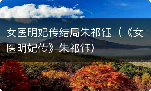 女医明妃传结局朱祁钰（《女医明妃传》朱祁钰）