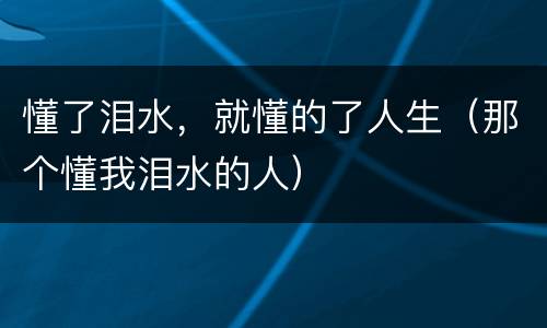 懂了泪水，就懂的了人生（那个懂我泪水的人）