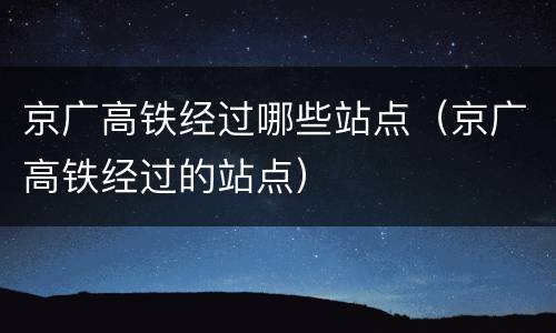 京广高铁经过哪些站点（京广高铁经过的站点）