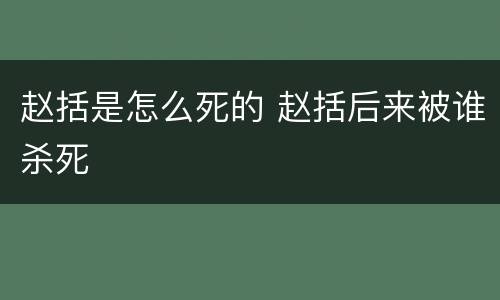 赵括是怎么死的 赵括后来被谁杀死
