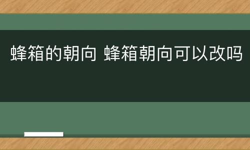 蜂箱的朝向 蜂箱朝向可以改吗