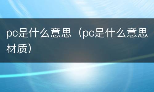 pc是什么意思（pc是什么意思材质）