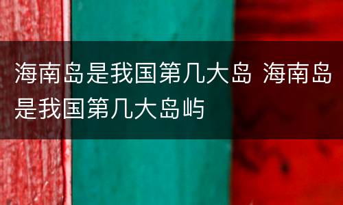 海南岛是我国第几大岛 海南岛是我国第几大岛屿