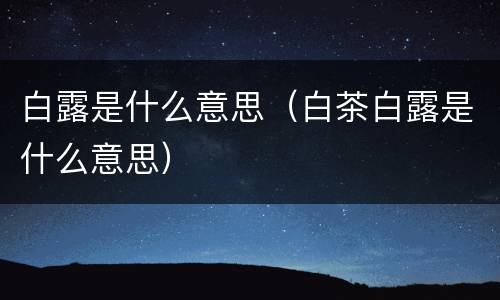 白露是什么意思（白茶白露是什么意思）