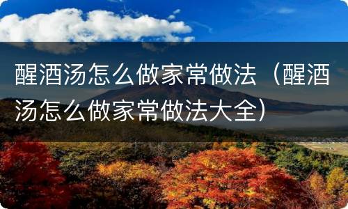 醒酒汤怎么做家常做法（醒酒汤怎么做家常做法大全）