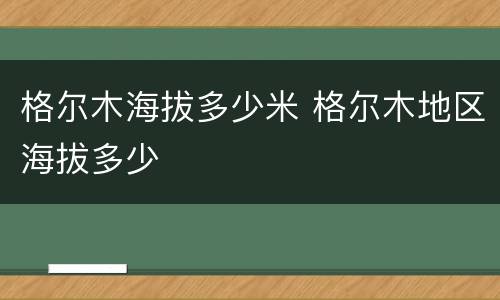 格尔木海拔多少米 格尔木地区海拔多少