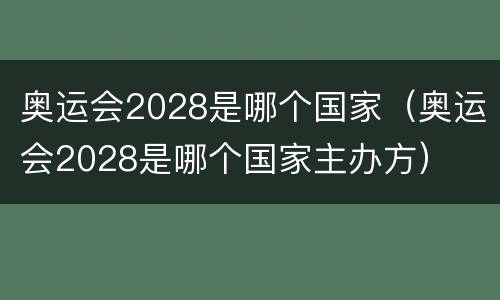 奥运会2028是哪个国家（奥运会2028是哪个国家主办方）