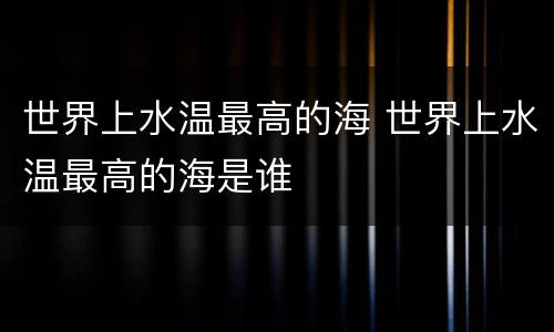 世界上水温最高的海 世界上水温最高的海是谁