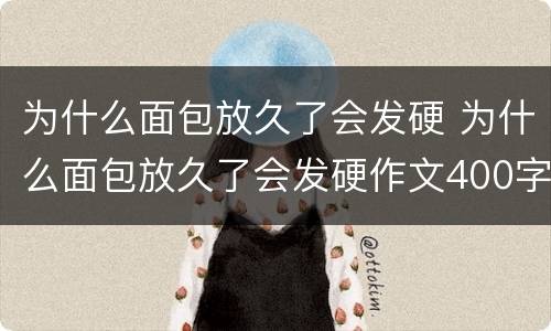 为什么面包放久了会发硬 为什么面包放久了会发硬作文400字