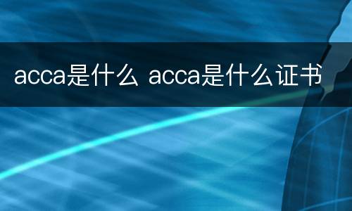 acca是什么 acca是什么证书