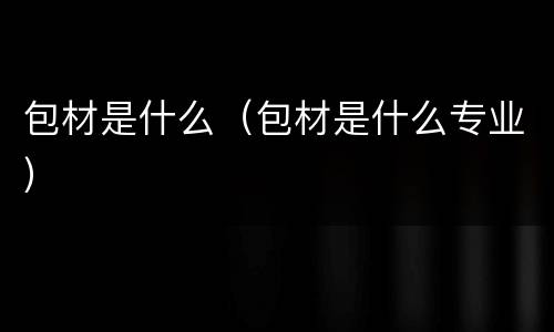包材是什么（包材是什么专业）