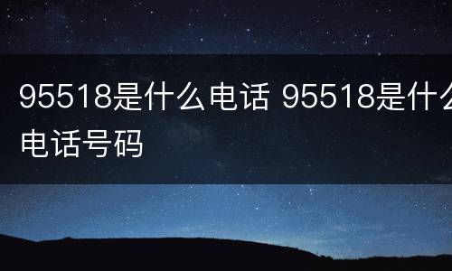 95518是什么电话 95518是什么电话号码
