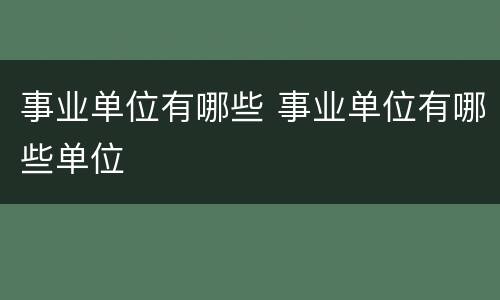 事业单位有哪些 事业单位有哪些单位