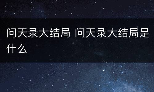 问天录大结局 问天录大结局是什么