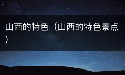 山西的特色（山西的特色景点）