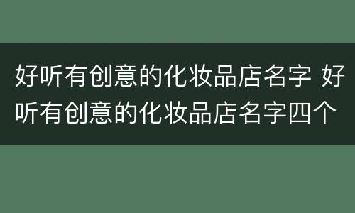好听有创意的化妆品店名字 好听有创意的化妆品店名字四个字
