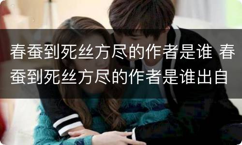 春蚕到死丝方尽的作者是谁 春蚕到死丝方尽的作者是谁出自