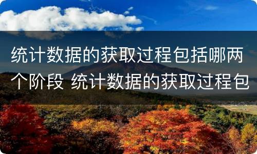 统计数据的获取过程包括哪两个阶段 统计数据的获取过程包括哪两个阶段
