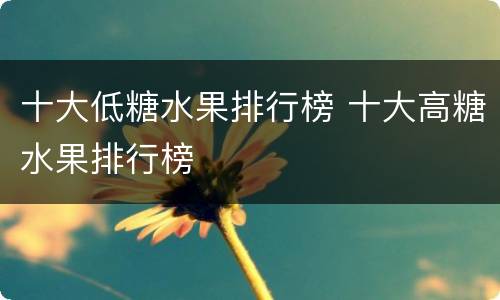 十大低糖水果排行榜 十大高糖水果排行榜
