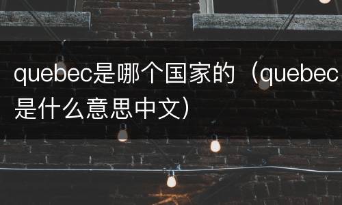 quebec是哪个国家的（quebec是什么意思中文）
