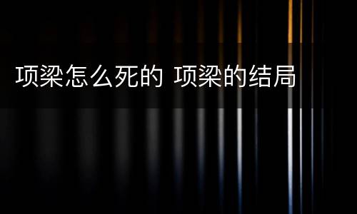 项梁怎么死的 项梁的结局