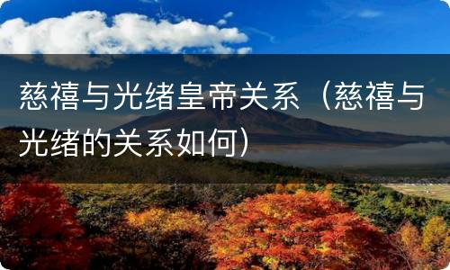 慈禧与光绪皇帝关系（慈禧与光绪的关系如何）