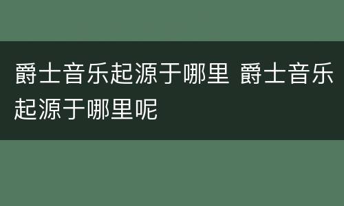 爵士音乐起源于哪里 爵士音乐起源于哪里呢