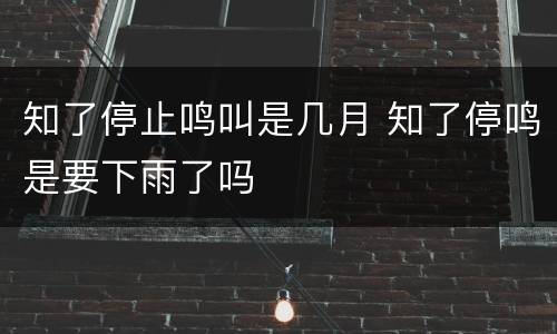 知了停止鸣叫是几月 知了停鸣是要下雨了吗