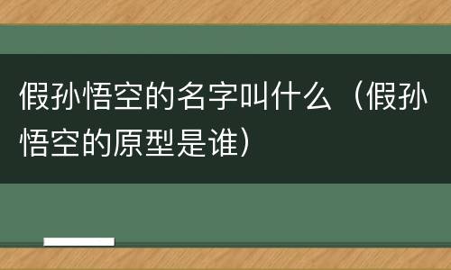 假孙悟空的名字叫什么（假孙悟空的原型是谁）