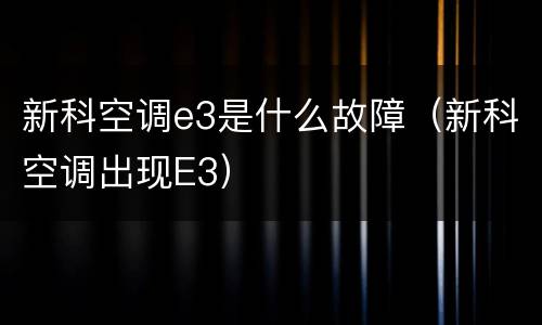 新科空调e3是什么故障（新科空调出现E3）