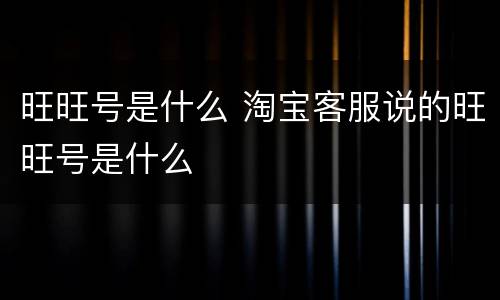 旺旺号是什么 淘宝客服说的旺旺号是什么