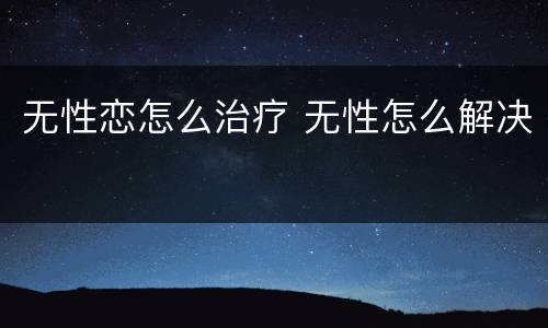 无性恋怎么治疗 无性怎么解决