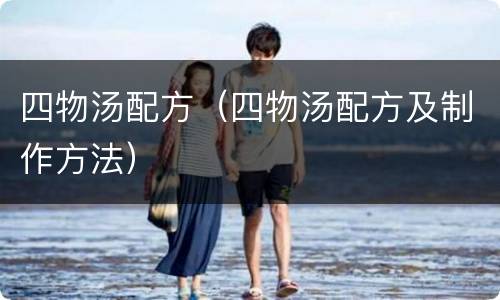 四物汤配方（四物汤配方及制作方法）