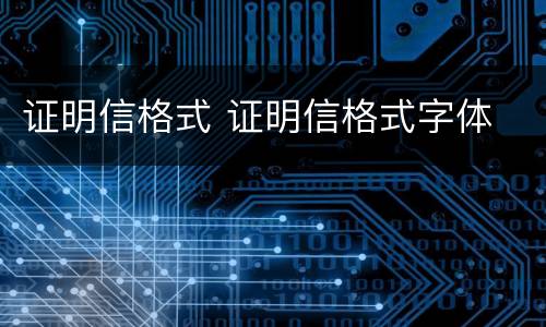 证明信格式 证明信格式字体
