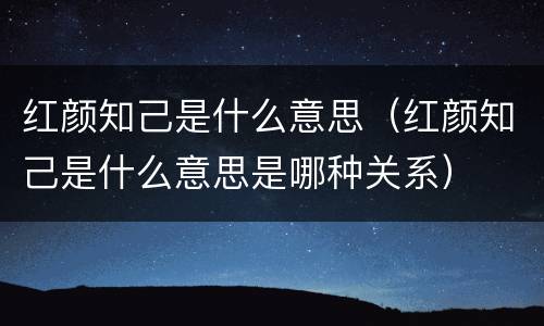 红颜知己是什么意思（红颜知己是什么意思是哪种关系）