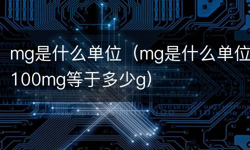 mg是什么单位（mg是什么单位100mg等于多少g）
