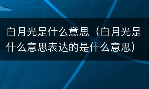 白月光是什么意思（白月光是什么意思表达的是什么意思）