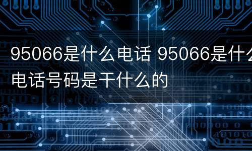 95066是什么电话 95066是什么电话号码是干什么的