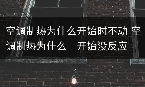 空调制热为什么开始时不动 空调制热为什么一开始没反应