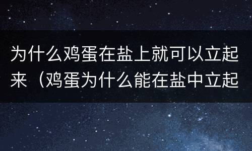 为什么鸡蛋在盐上就可以立起来（鸡蛋为什么能在盐中立起来）