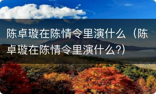 陈卓璇在陈情令里演什么（陈卓璇在陈情令里演什么?）
