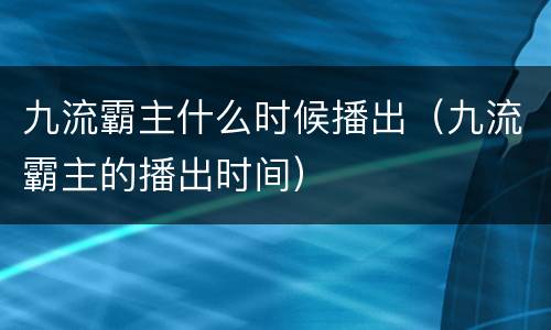 九流霸主什么时候播出（九流霸主的播出时间）