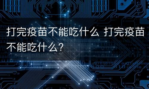 打完疫苗不能吃什么 打完疫苗不能吃什么?