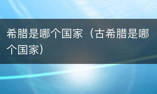 希腊是哪个国家（古希腊是哪个国家）