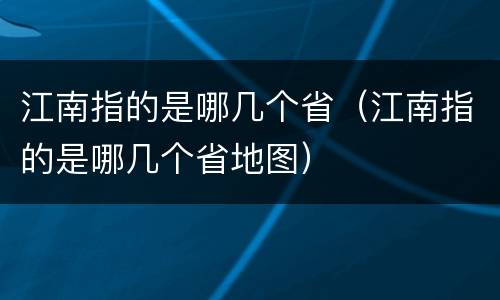 江南指的是哪几个省（江南指的是哪几个省地图）