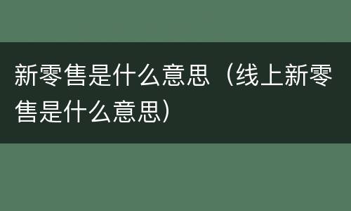 新零售是什么意思（线上新零售是什么意思）