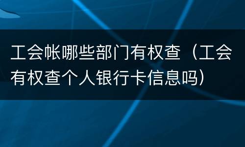 工会帐哪些部门有权查（工会有权查个人银行卡信息吗）